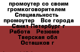 промоутер со своим громкоговорителем › Специальность ­ промоутер - Все города, Санкт-Петербург г. Работа » Резюме   . Тверская обл.,Осташков г.